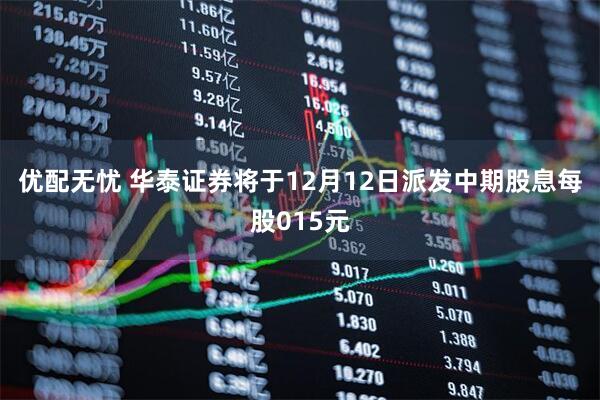 优配无忧 华泰证券将于12月12日派发中期股息每股015元