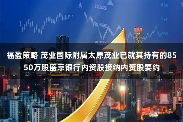 福盈策略 茂业国际附属太原茂业已就其持有的8550万股盛京银行内资股接纳内资股要约