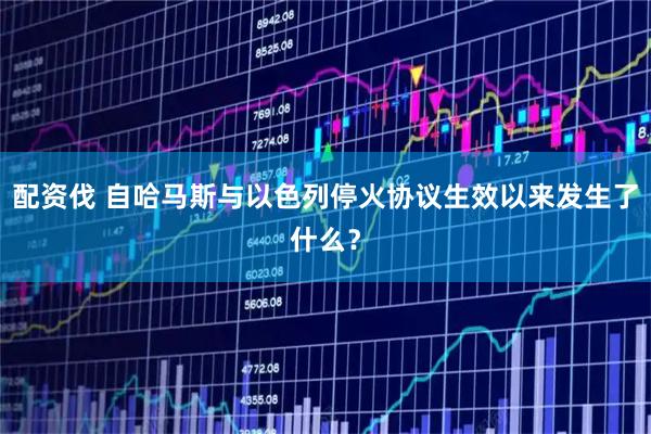 配资伐 自哈马斯与以色列停火协议生效以来发生了什么？