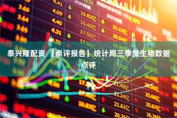 泰兴隆配资 【点评报告】统计局三季度生猪数据点评