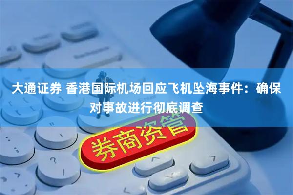 大通证券 香港国际机场回应飞机坠海事件：确保对事故进行彻底调查