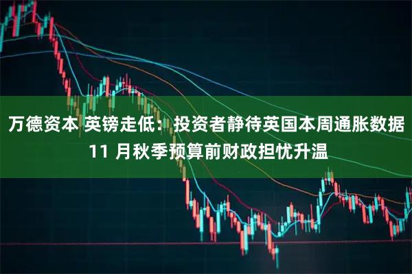 万德资本 英镑走低：投资者静待英国本周通胀数据 11 月秋季预算前财政担忧升温