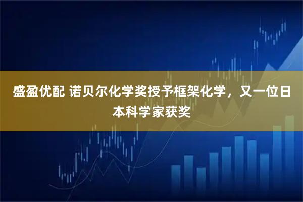 盛盈优配 诺贝尔化学奖授予框架化学，又一位日本科学家获奖