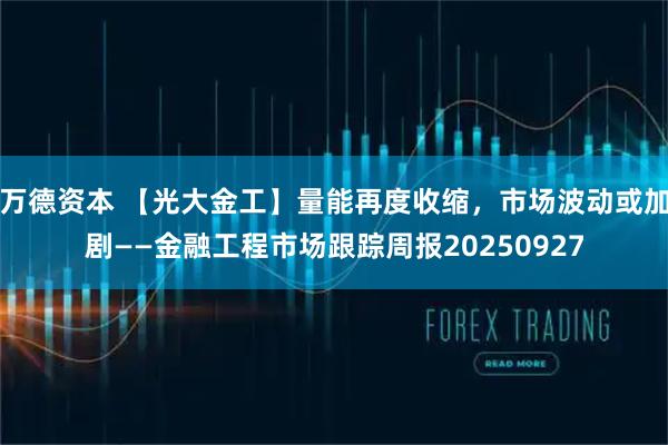 万德资本 【光大金工】量能再度收缩,市场波动或加剧——金融工程市场跟踪周报20250927