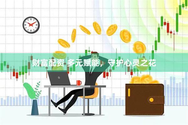 财富配资 多元赋能，守护心灵之花