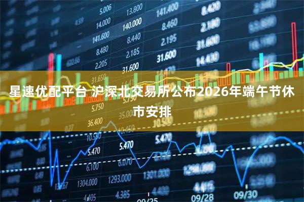 星速优配平台 沪深北交易所公布2026年端午节休市安排