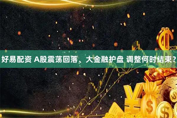 好易配资 A股震荡回落、大金融护盘 调整何时结束？