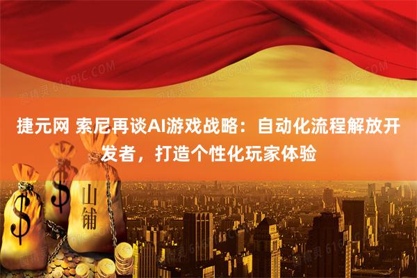 捷元网 索尼再谈AI游戏战略：自动化流程解放开发者，打造个性化玩家体验