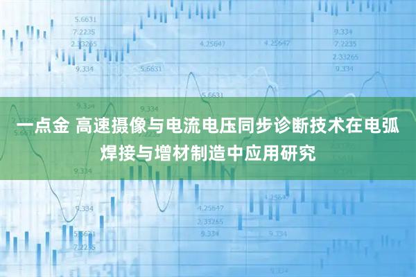 一点金 高速摄像与电流电压同步诊断技术在电弧焊接与增材制造中应用研究
